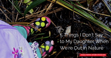5 Things I Don't Say To My Daughter When We're Out in Nature