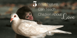 5 Ways Nature Can Teach Children About Love