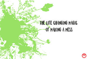 The Life Changing Magic of Making a Mess